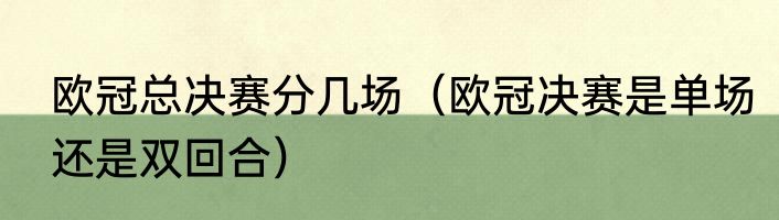 欧冠总决赛分几场（欧冠决赛是单场还是双回合）