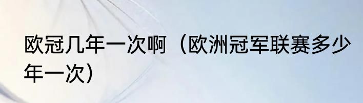 欧冠几年一次啊（欧洲冠军联赛多少年一次）