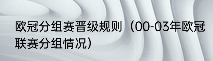 欧冠分组赛晋级规则（00-03年欧冠联赛分组情况）