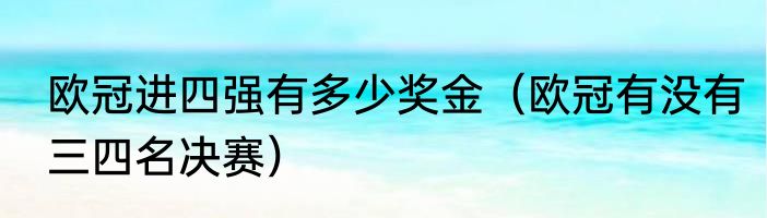 欧冠进四强有多少奖金（欧冠有没有三四名决赛）