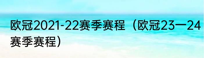 欧冠2021-22赛季赛程（欧冠23一24赛季赛程）