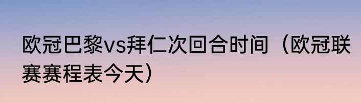 欧冠巴黎vs拜仁次回合时间（欧冠联赛赛程表今天）