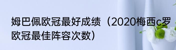 姆巴佩欧冠最好成绩（2020梅西c罗欧冠最佳阵容次数）