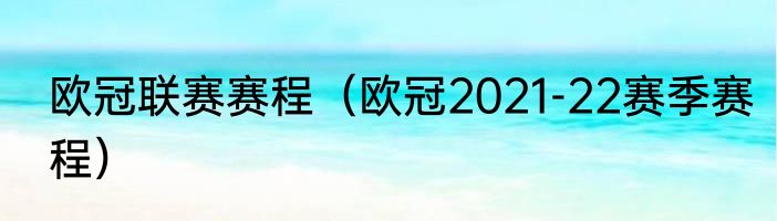 欧冠联赛赛程（欧冠2021-22赛季赛程）