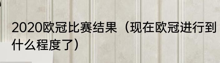 2020欧冠比赛结果（现在欧冠进行到什么程度了）
