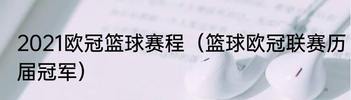 2021欧冠篮球赛程（篮球欧冠联赛历届冠军）