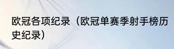 欧冠各项纪录（欧冠单赛季射手榜历史纪录）
