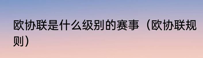欧协联是什么级别的赛事（欧协联规则）