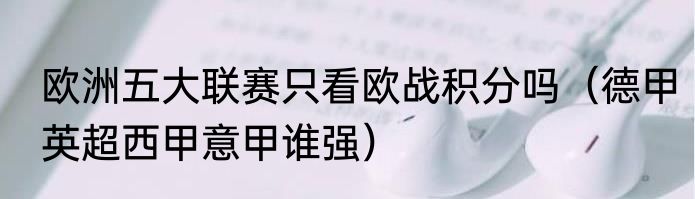 欧洲五大联赛只看欧战积分吗（德甲英超西甲意甲谁强）