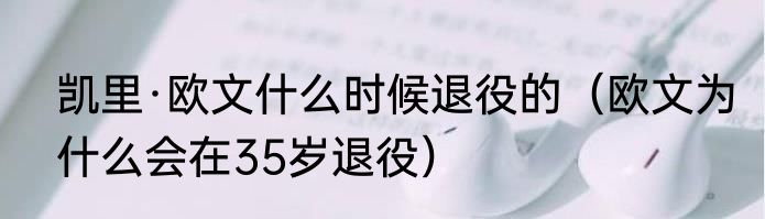 凯里·欧文什么时候退役的（欧文为什么会在35岁退役）