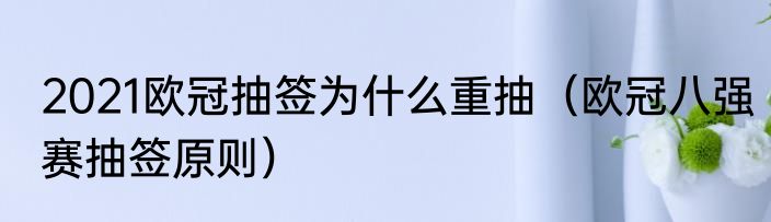 2021欧冠抽签为什么重抽（欧冠八强赛抽签原则）