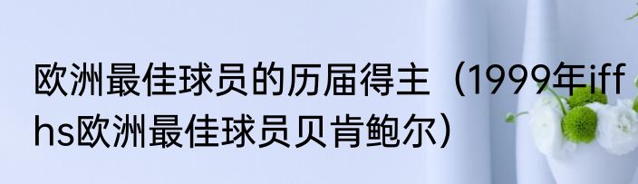 欧洲最佳球员的历届得主（1999年iffhs欧洲最佳球员贝肯鲍尔）
