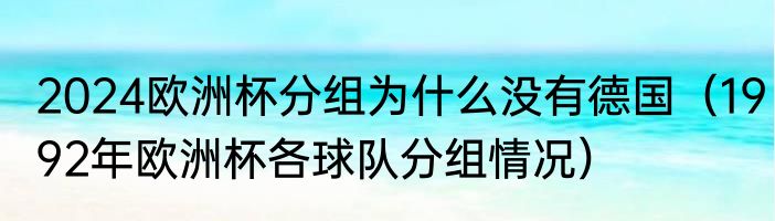 2024欧洲杯分组为什么没有德国（1992年欧洲杯各球队分组情况）