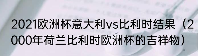 2021欧洲杯意大利vs比利时结果（2000年荷兰比利时欧洲杯的吉祥物）