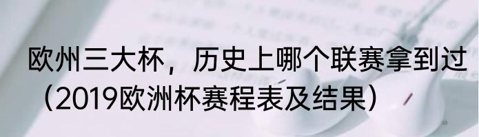 欧州三大杯，历史上哪个联赛拿到过（2019欧洲杯赛程表及结果）