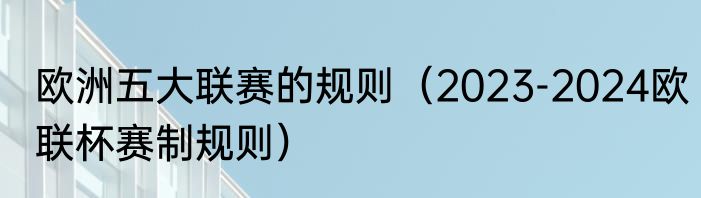 欧洲五大联赛的规则（2023-2024欧联杯赛制规则）