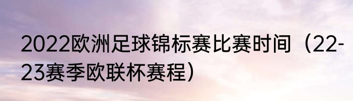 2022欧洲足球锦标赛比赛时间（22-23赛季欧联杯赛程）