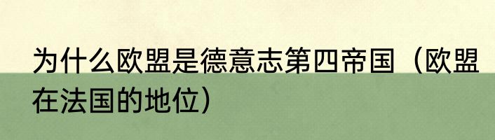为什么欧盟是德意志第四帝国（欧盟在法国的地位）