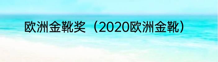 欧洲金靴奖（2020欧洲金靴）