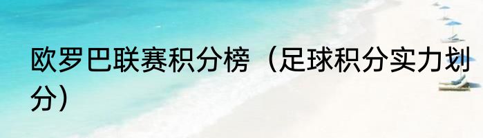 欧罗巴联赛积分榜（足球积分实力划分）