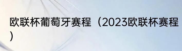欧联杯葡萄牙赛程（2023欧联杯赛程）