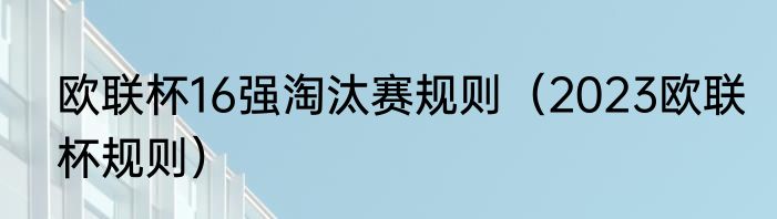 欧联杯16强淘汰赛规则（2023欧联杯规则）