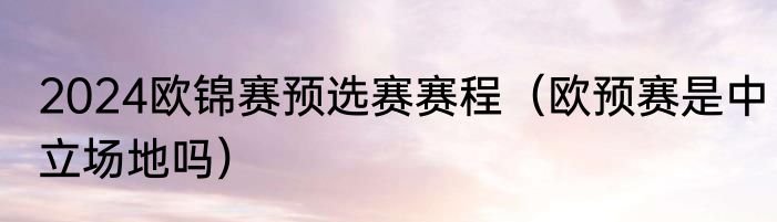 2024欧锦赛预选赛赛程（欧预赛是中立场地吗）
