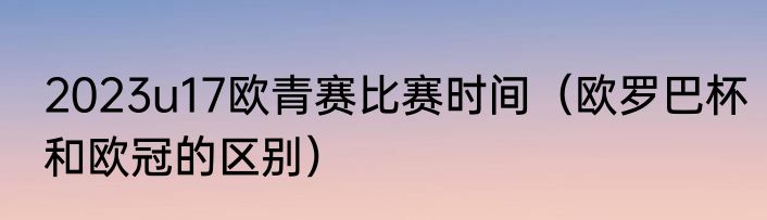 2023u17欧青赛比赛时间（欧罗巴杯和欧冠的区别）