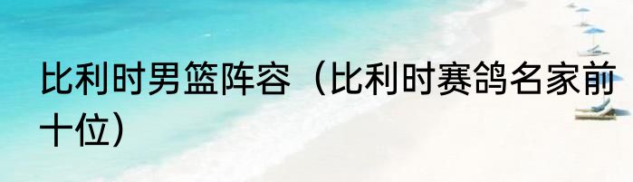 比利时男篮阵容（比利时赛鸽名家前十位）