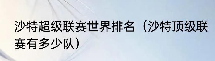 沙特超级联赛世界排名（沙特顶级联赛有多少队）