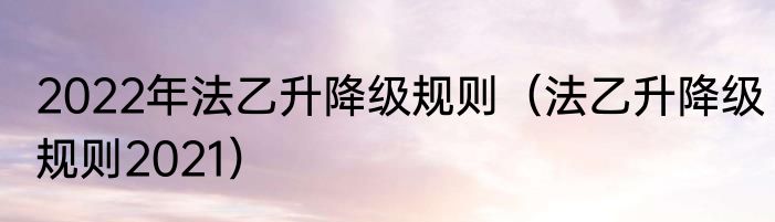 2022年法乙升降级规则（法乙升降级规则2021）