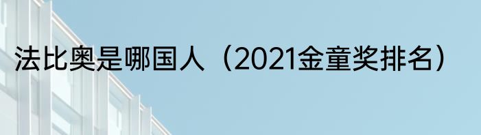 法比奥是哪国人（2021金童奖排名）