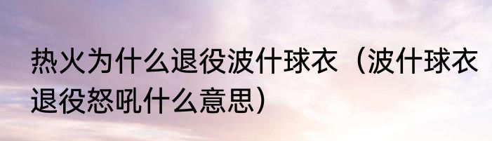 热火为什么退役波什球衣（波什球衣退役怒吼什么意思）