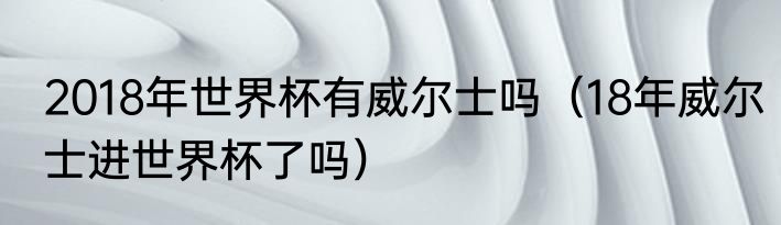 2018年世界杯有威尔士吗（18年威尔士进世界杯了吗）