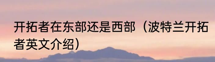 开拓者在东部还是西部（波特兰开拓者英文介绍）