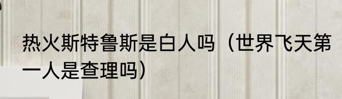 热火斯特鲁斯是白人吗（世界飞天第一人是查理吗）