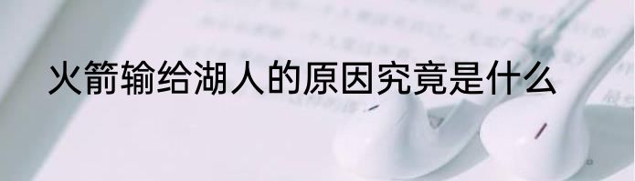 火箭输给湖人的原因究竟是什么