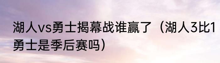 湖人vs勇士揭幕战谁赢了（湖人3比1勇士是季后赛吗）