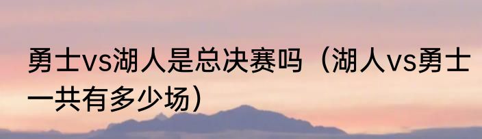 勇士vs湖人是总决赛吗（湖人vs勇士一共有多少场）