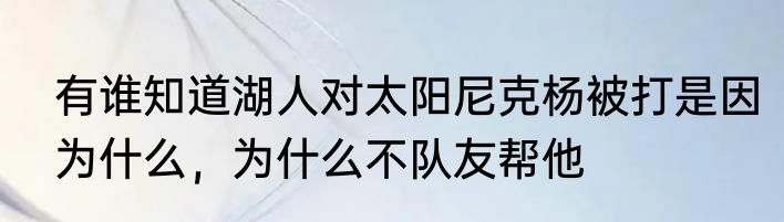 有谁知道湖人对太阳尼克杨被打是因为什么，为什么不队友帮他