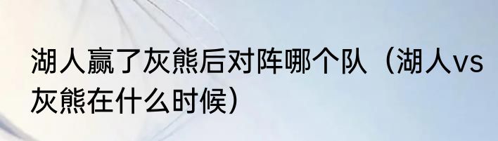 湖人赢了灰熊后对阵哪个队（湖人vs灰熊在什么时候）