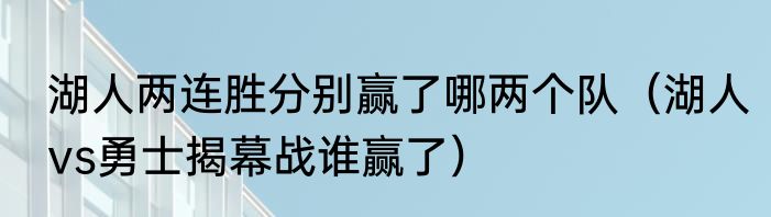 湖人两连胜分别赢了哪两个队（湖人vs勇士揭幕战谁赢了）