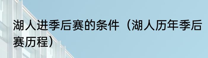 湖人进季后赛的条件（湖人历年季后赛历程）