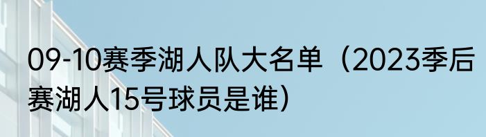 09-10赛季湖人队大名单（2023季后赛湖人15号球员是谁）