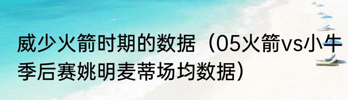 威少火箭时期的数据（05火箭vs小牛季后赛姚明麦蒂场均数据）