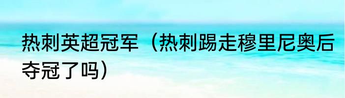 热刺英超冠军（热刺踢走穆里尼奥后夺冠了吗）