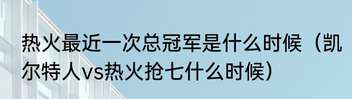 热火最近一次总冠军是什么时候（凯尔特人vs热火抢七什么时候）