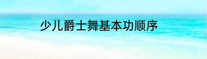 少儿爵士舞基本功顺序