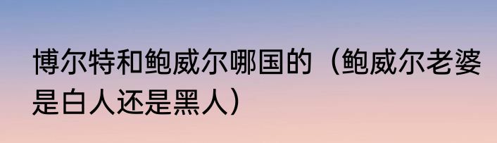 博尔特和鲍威尔哪国的（鲍威尔老婆是白人还是黑人）