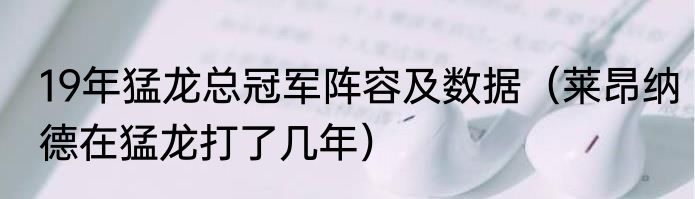 19年猛龙总冠军阵容及数据（莱昂纳德在猛龙打了几年）
